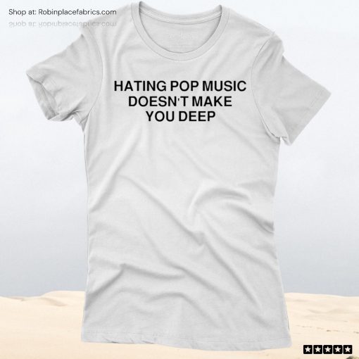 Hating Pop Music Doesn’t Make You Deep Unisex Shirt, Hoodie, Sweatshirt