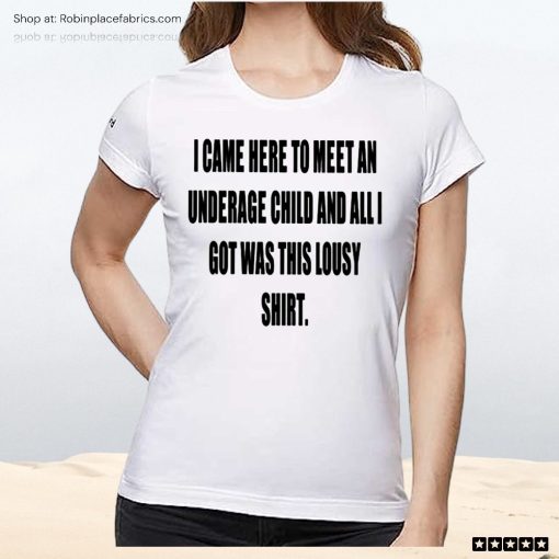 I Came Here To Meet An Underage Child And All I Got Was Lousy Unisex Shirt
