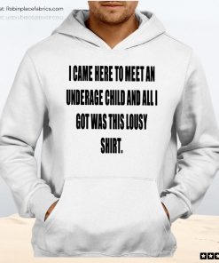 I Came Here To Meet An Underage Child And All I Got Was Lousy Unisex Shirt