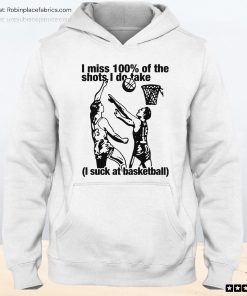 I Miss 100 Of The Shots I Do Take I Suck At Basketball Unisex Shirt, Hoodie, Sweatshirt