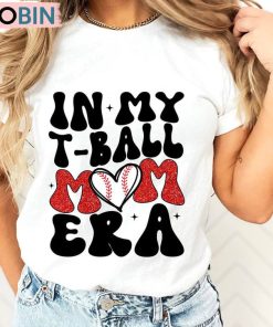 In My T Ball Mom Era Trendy Shirt, Sports Mom Unisex Shirt, Hoodie, Sweatshirt