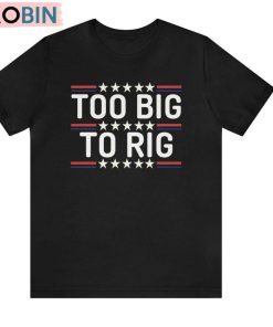 Limited Trump 2024 Shirt, Too Big To Rig Hoodie Tank Top Limited Trump 2024 Shirt, Too Big To Rig Hoodie Tank Top