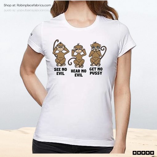 See No Evil Hear No Evil Get No Pussy Unisex Shirt, Hoodie, Sweatshirt