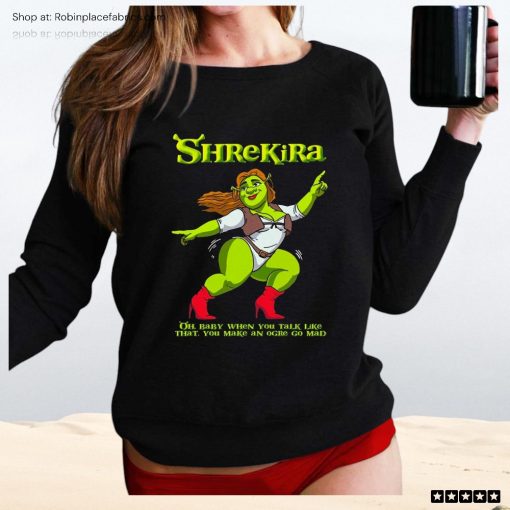 Shrekira Oh Baby When You Talk Like That You Make An Orge Go Mad Unisex Shirt