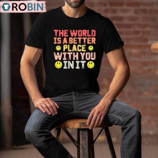 The World Is A Better Place With You In It Shirt, Motivational Quote Crewneck Sweatshirt