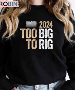 Too Big To Rig Saying Trump Shirt, Trump Quote Long Sleeve Sweater Too Big To Rig Saying Trump Shirt, Trump Quote Long Sleeve Sweater