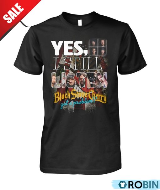 Yes, I Still Listen Black Stone Cherry Got A Problem Unisex Shirt, Hoodie