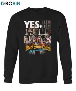 Yes, I Still Listen Black Stone Cherry Got A Problem Unisex Shirt Yes, I Still Listen Black Stone Cherry Got A Problem Unisex Shirt