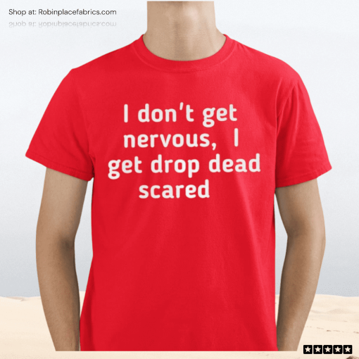I Don’t Get Nervous I Get Drop Dead Scared Shirt