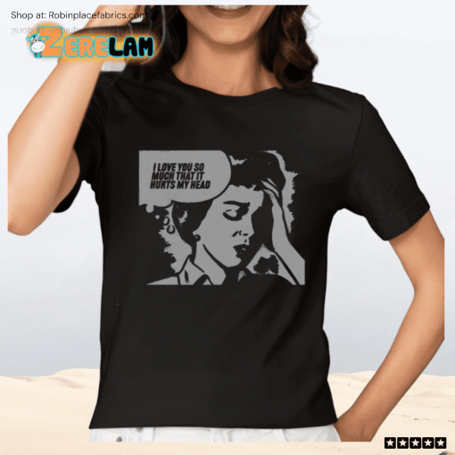 I Love You So Much That It Hurts My Head Shirt