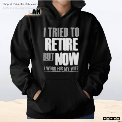 I Tried To Retire But Now I Work For My Wife Shirt