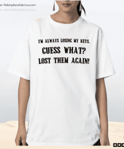 I’m Always Losing My Keys Guess What Lost Them Again Shirt