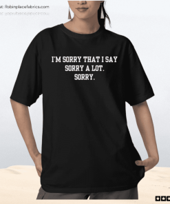 I’m Sorry That I Say Sorry A Lot Sorry Shirt