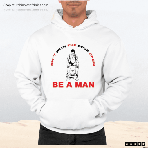 Shit With The Door Open Be A Man Shirt