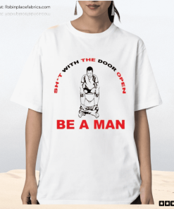 Shit With The Door Open Be A Man Shirt