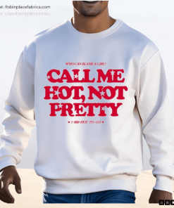 Who Can Blame A Girl Call Me Hot Not Pretty Shirt