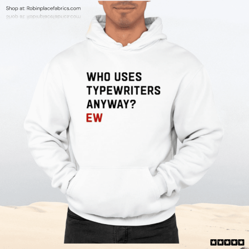 Who Uses Typewriters Anyway Ew Shirt
