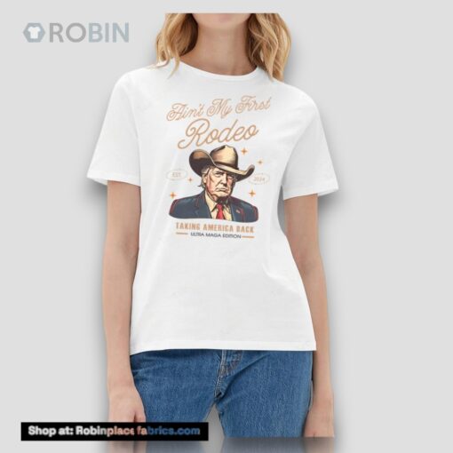 Aint My First Rodeo Trump Est 2024 Taking America Back Shirt