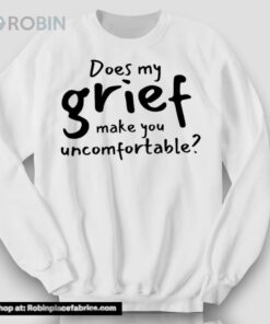 Does My Grief Make You Uncomfortable Shirt