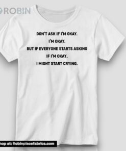 Don’t Ask If I’m Okay I’m Okay But If Everyone Starts Asking If I’m Okay, I Might Start Crying Shirt