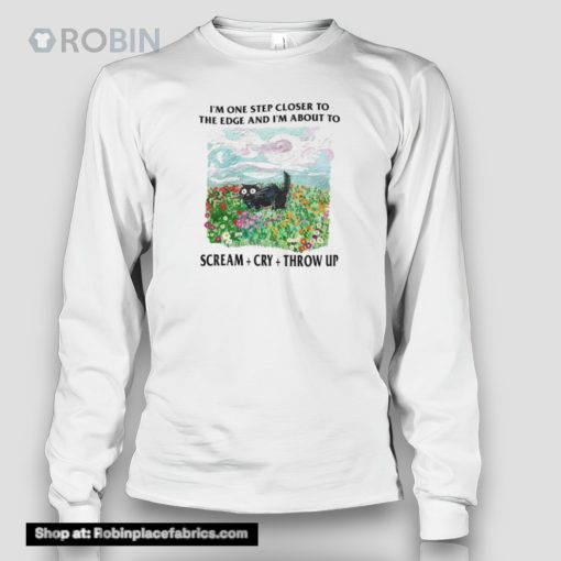 I’m One Step Closer To The Edge And Im About To Scream Cry Throw Up Shirt
