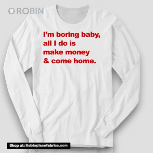 I’m Boring Baby All I Do Is Make Money And Come Home Shirt