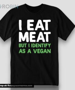 Official I Eat Meat But I Identify As A Vegan Shirt