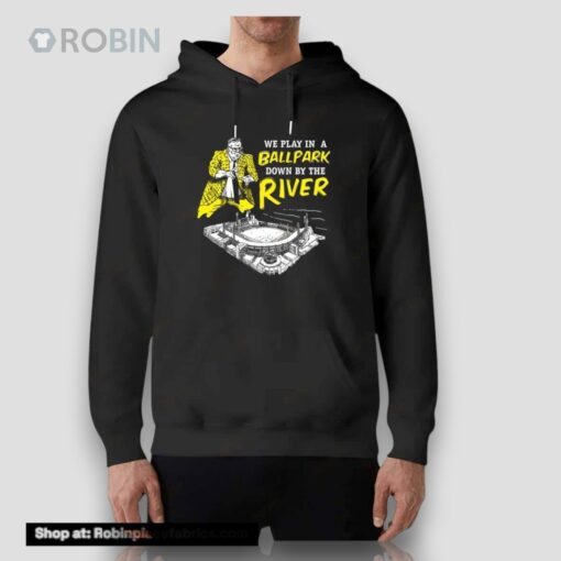 Pittsburgh We Play In A Ballpark Down By The River Shirt