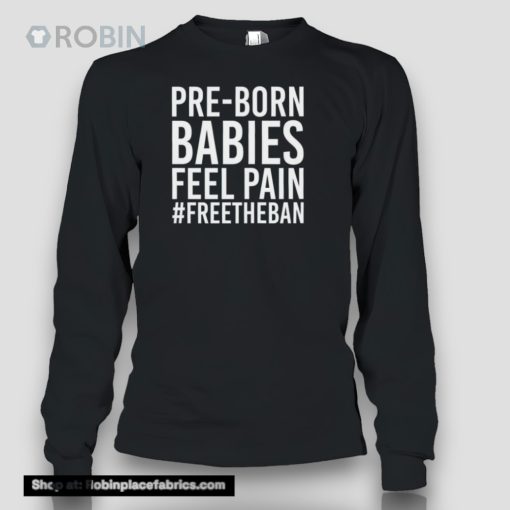 Pre Born Babies Feel Pain Freetheban Shirt
