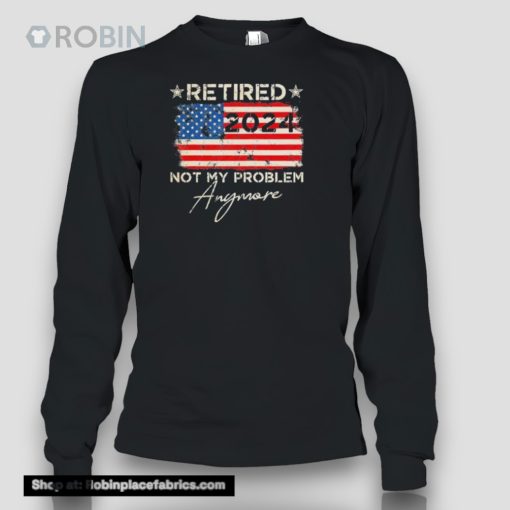 Retired 2024 Not My Problem Anymore American Flag Shirt
