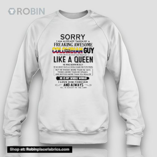 Sorry I Am Already Taken By A Freaking Awesome Colombian Guy Like A Queen He Was Born In July Shirt