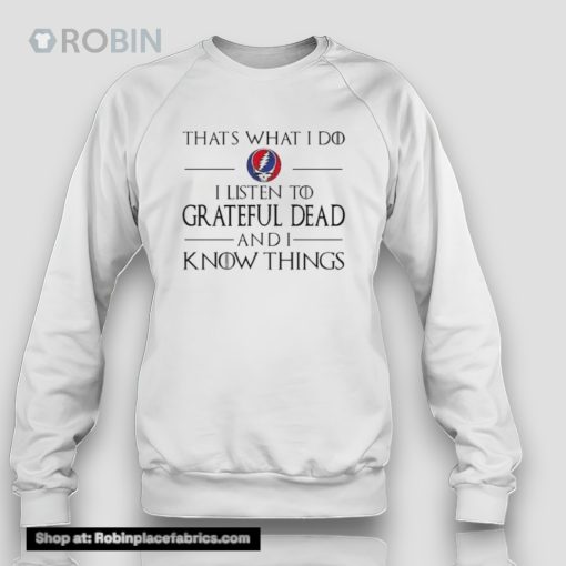 That What I Do I Listen To Grateful Dead And I Know Things Unisex Shirt
