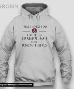 That What I Do I Listen To Grateful Dead And I Know Things Unisex Shirt That What I Do I Listen To Grateful Dead And I Know Things Unisex Shirt