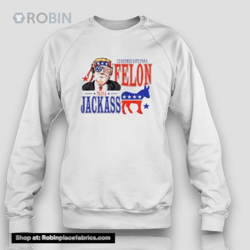 Trump Convicted Felon I’d Ather Vote For A Felon Than A Jackass Unisex Shirt