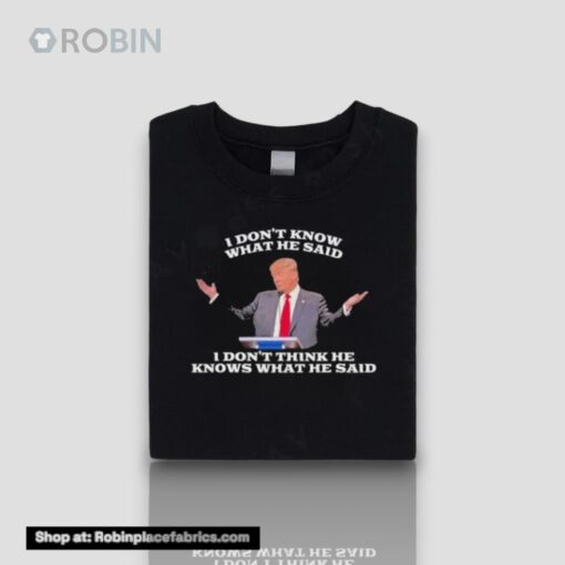 Trump I Don’t Know What He Said, I Don’t Think He Knows What He Said Unisex Shirt