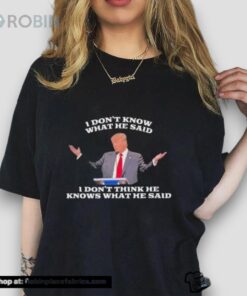 Trump I Don’t Know What He Said, I Don’t Think He Knows What He Said Unisex Shirt