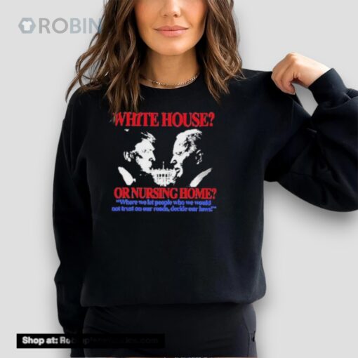 White House Or Nursing Home Where We Let People Who We Would Not Trust On Our Roads Decide Our Laws Shirt
