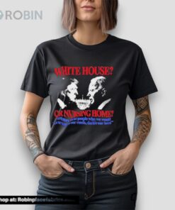 White House Or Nursing Home Where We Let People Who We Would Not Trust On Our Roads Decide Our Laws Shirt