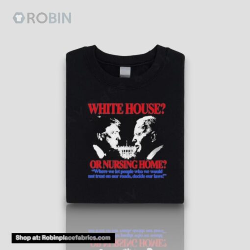 White House Or Nursing Home Where We Let People Who We Would Not Trust On Our Roads Decide Our Laws Unisex Shirt