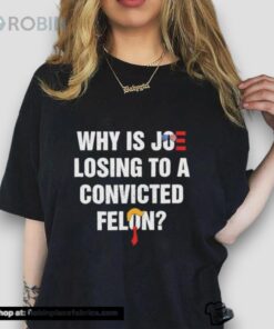 Why Is Joe Losing To A Convicted Felon Shirt