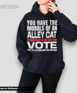 You Have The Morals Of An Alley Cat Democracy Is On The Line Vote Shirt You Have The Morals Of An Alley Cat Democracy Is On The Line Vote Shirt