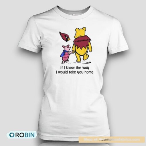 Arizona Cardinals Winnie The Pooh If I Knew The Way I Would Take You Home Unisex Shirt