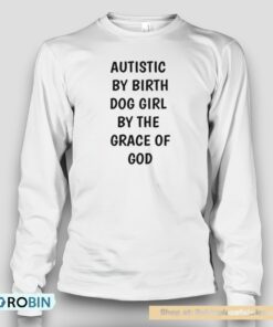 Autistic By Birth Dog Girl By The Grace Of God Unisex Shirt