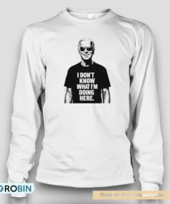 Biden I Don’t Know What I’m Doing Here Unisex Shirt
