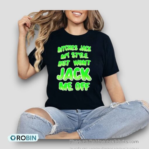 Bitches Jack My Style But Wont Jack Me Off Shirt
