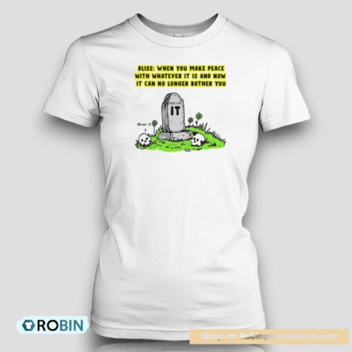 Bliss When You Make Peace With Whatever It Is And Now It Can No Longer Bother You Unisex Shirt