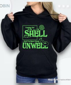 Coming Out Of My Shell…And I’ve Been Doing Unwell Shirt