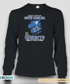 Dallas Cowboys I May Live In South Carolina But I’m A Cowboys Fan Forever Unisex Shirt