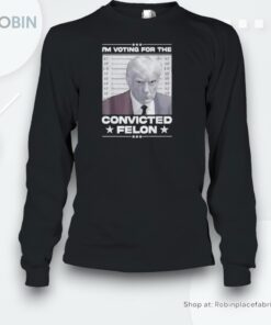 Donald Trump 2024 I’m Voting For The Convicted Felon Shirt