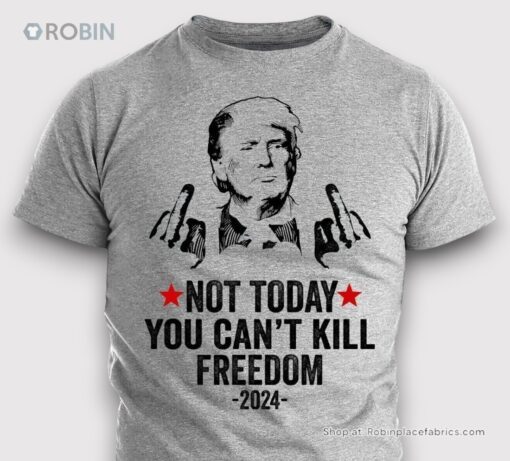 Donald Trump President Not Today You Can_T Kill Freedom 2024 Shirt